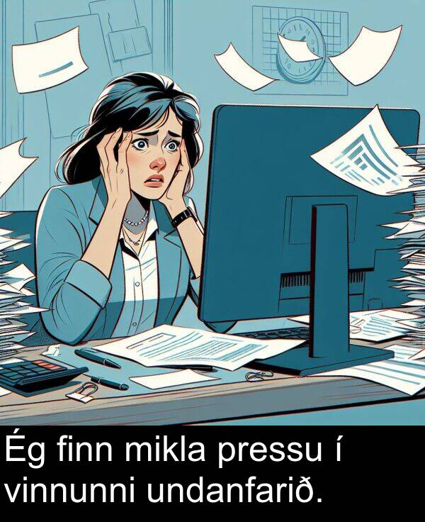 pressu: Ég finn mikla pressu í vinnunni undanfarið.