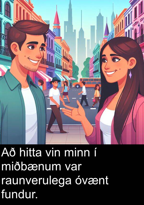 hitta: Að hitta vin minn í miðbænum var raunverulega óvænt fundur.