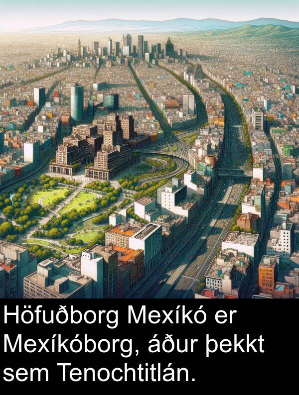 þekkt: Höfuðborg Mexíkó er Mexíkóborg, áður þekkt sem Tenochtitlán.