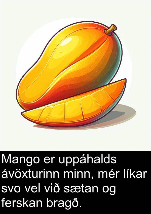 uppáhalds: Mango er uppáhalds ávöxturinn minn, mér líkar svo vel við sætan og ferskan bragð.