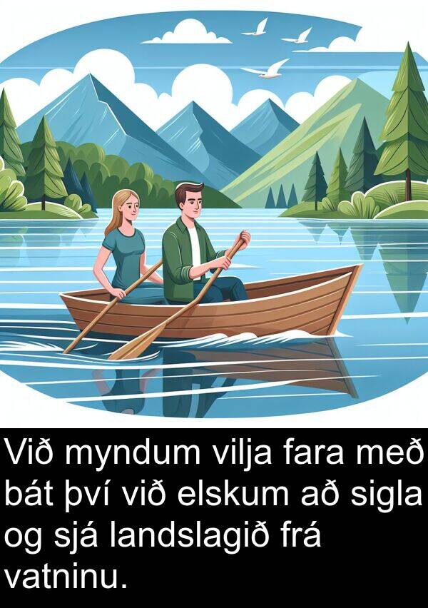 bát: Við myndum vilja fara með bát því við elskum að sigla og sjá landslagið frá vatninu.