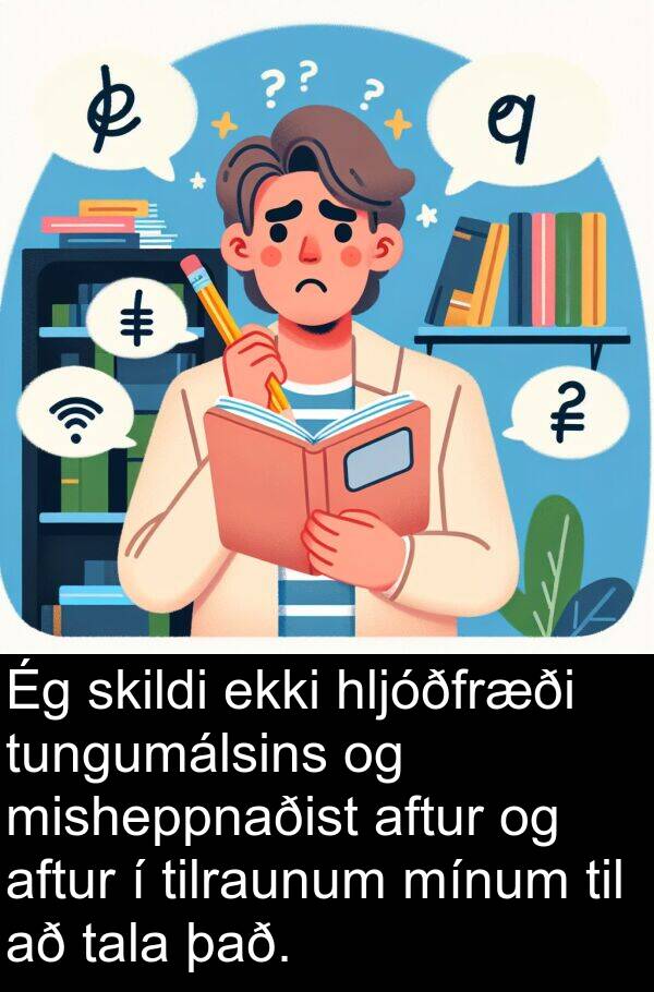 aftur: Ég skildi ekki hljóðfræði tungumálsins og misheppnaðist aftur og aftur í tilraunum mínum til að tala það.