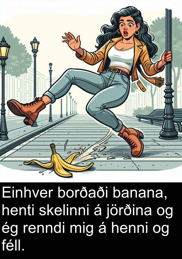 banana: Einhver borðaði banana, henti skelinni á jörðina og ég renndi mig á henni og féll.