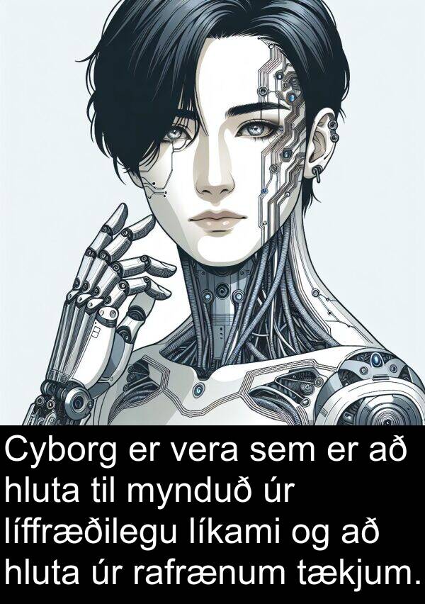 líffræðilegu: Cyborg er vera sem er að hluta til mynduð úr líffræðilegu líkami og að hluta úr rafrænum tækjum.