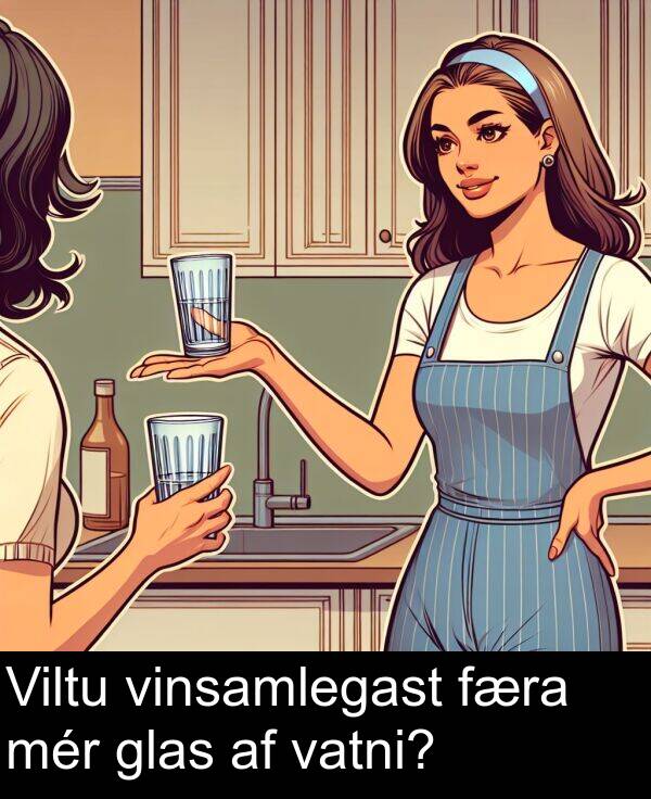 glas: Viltu vinsamlegast færa mér glas af vatni?