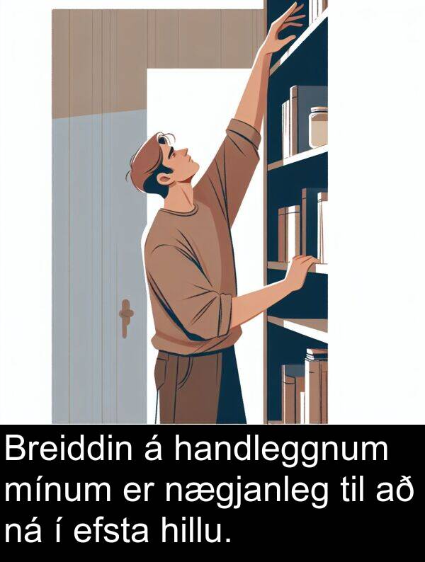 handleggnum: Breiddin á handleggnum mínum er nægjanleg til að ná í efsta hillu.