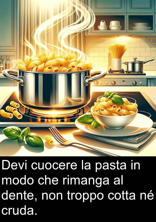 rimanga: Devi cuocere la pasta in modo che rimanga al dente, non troppo cotta né cruda.