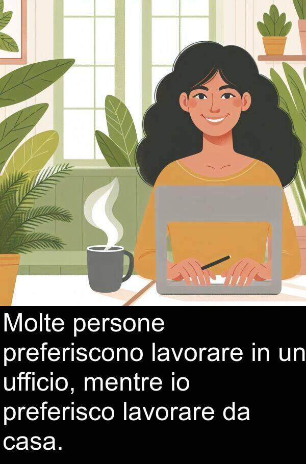 ufficio: Molte persone preferiscono lavorare in un ufficio, mentre io preferisco lavorare da casa.