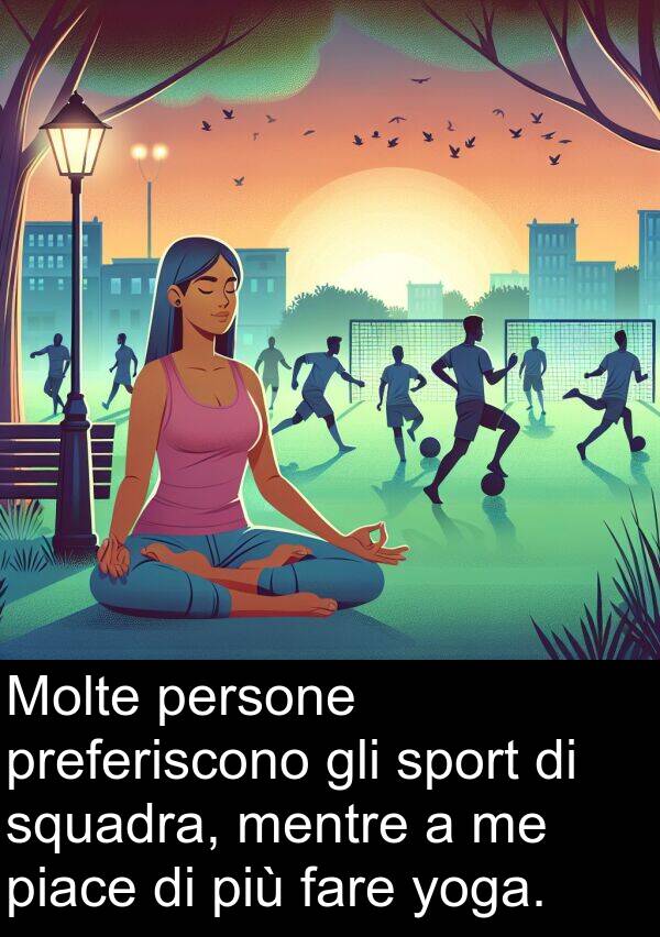 yoga: Molte persone preferiscono gli sport di squadra, mentre a me piace di più fare yoga.