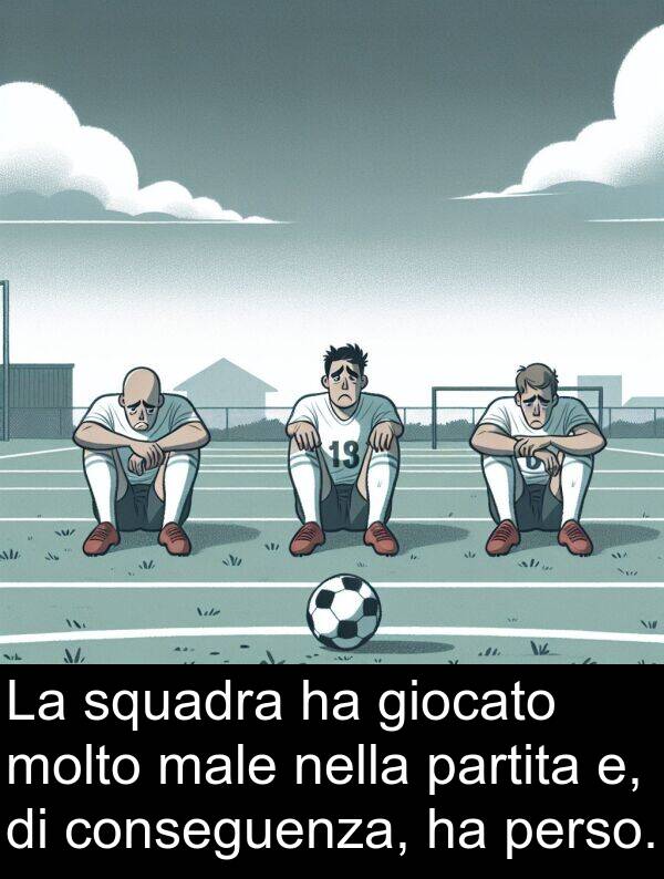 giocato: La squadra ha giocato molto male nella partita e, di conseguenza, ha perso.