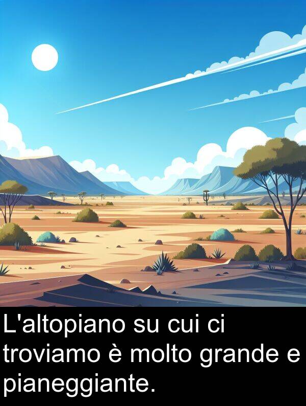 troviamo: L'altopiano su cui ci troviamo è molto grande e pianeggiante.