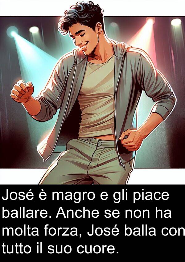 magro: José è magro e gli piace ballare. Anche se non ha molta forza, José balla con tutto il suo cuore.