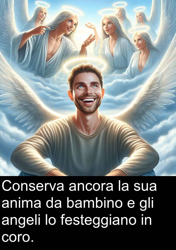 bambino: Conserva ancora la sua anima da bambino e gli angeli lo festeggiano in coro.