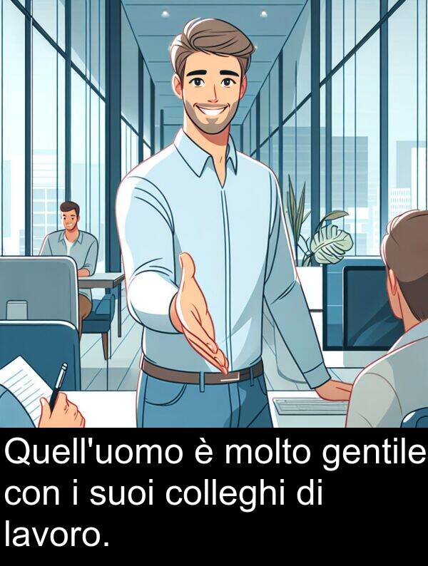 gentile: Quell'uomo è molto gentile con i suoi colleghi di lavoro.