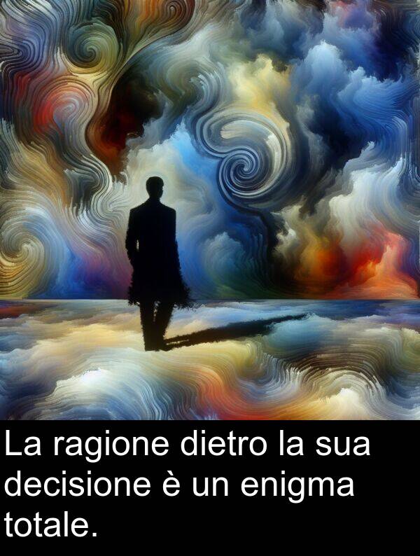 ragione: La ragione dietro la sua decisione è un enigma totale.