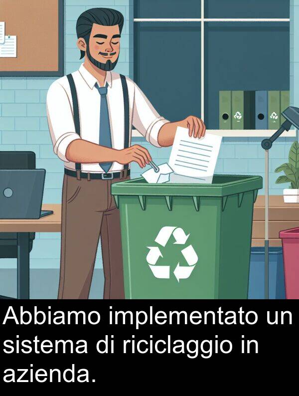 implementato: Abbiamo implementato un sistema di riciclaggio in azienda.