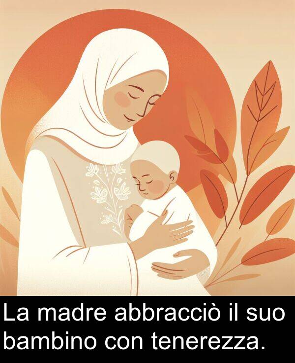 abbracciò: La madre abbracciò il suo bambino con tenerezza.