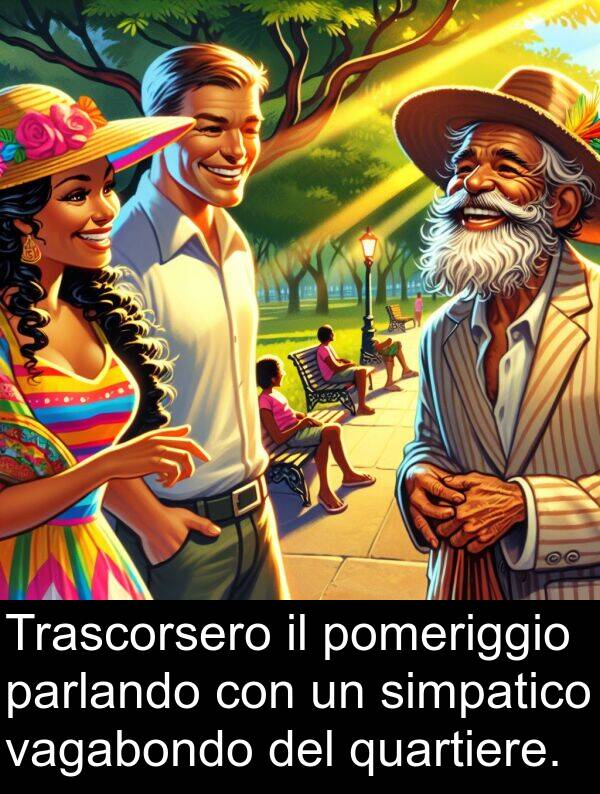 parlando: Trascorsero il pomeriggio parlando con un simpatico vagabondo del quartiere.