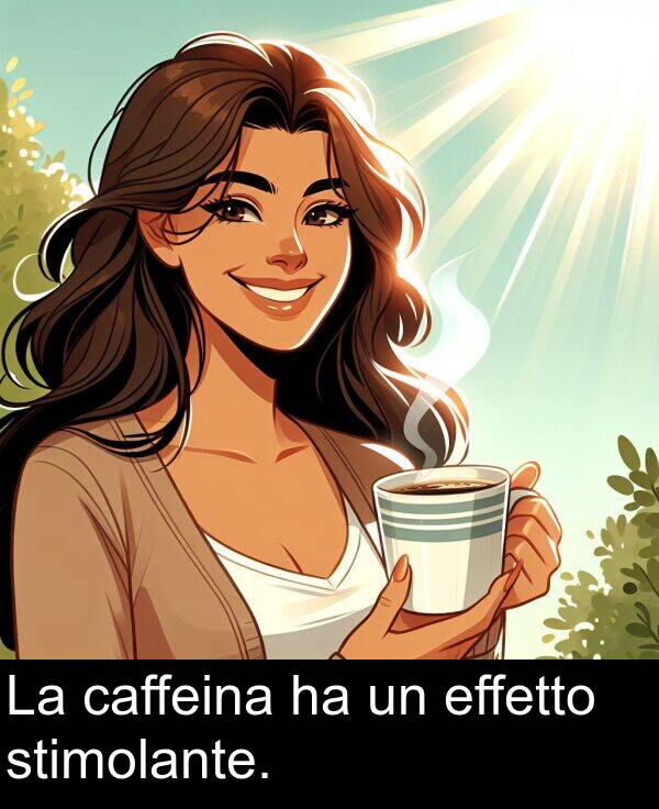 caffeina: La caffeina ha un effetto stimolante.