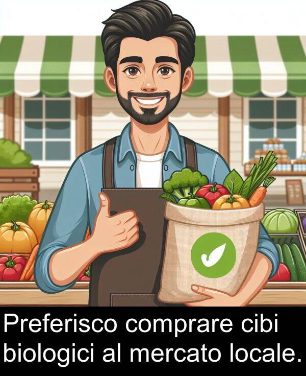 biologici: Preferisco comprare cibi biologici al mercato locale.