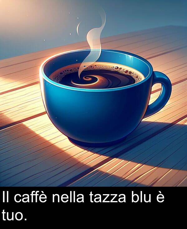 tazza: Il caffè nella tazza blu è tuo.