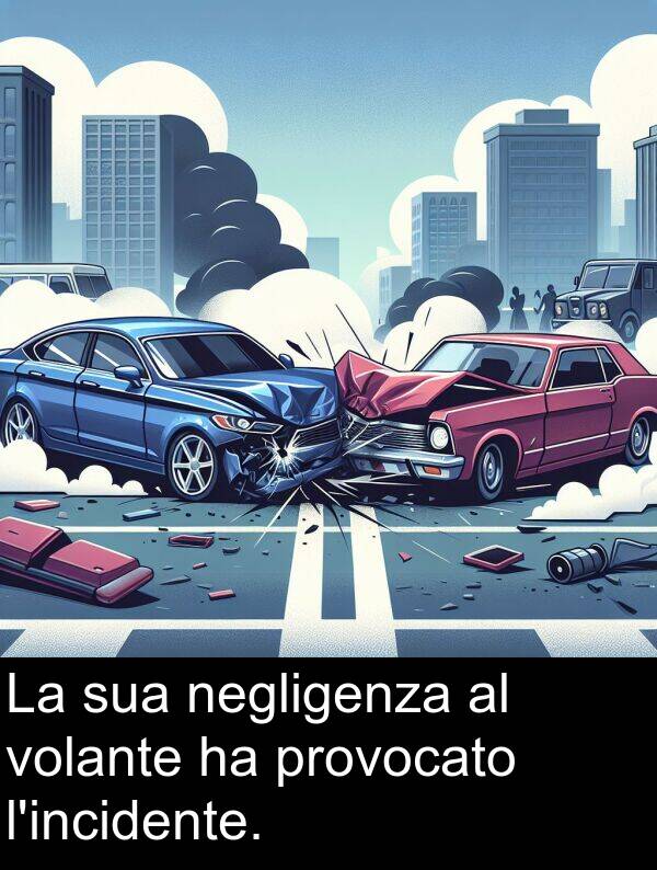 negligenza: La sua negligenza al volante ha provocato l'incidente.