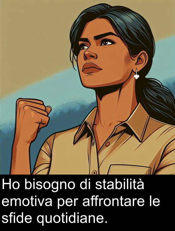 quotidiane: Ho bisogno di stabilità emotiva per affrontare le sfide quotidiane.