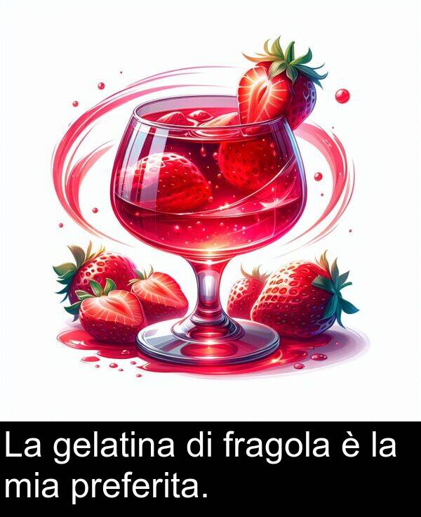 gelatina: La gelatina di fragola è la mia preferita.