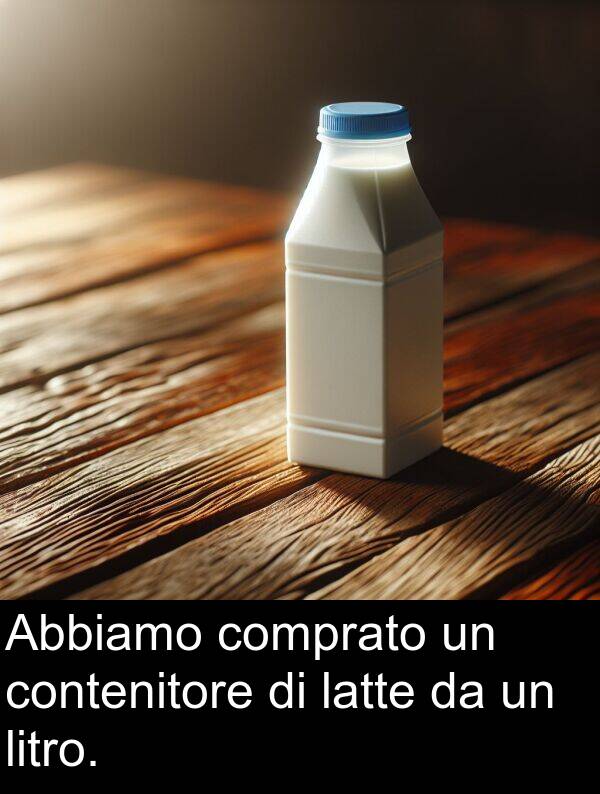 latte: Abbiamo comprato un contenitore di latte da un litro.