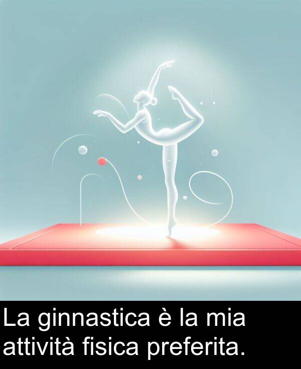 ginnastica: La ginnastica è la mia attività fisica preferita.