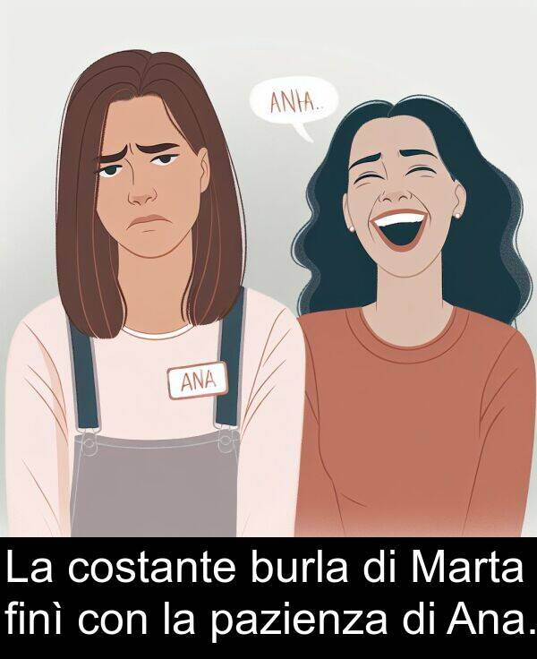 costante: La costante burla di Marta finì con la pazienza di Ana.