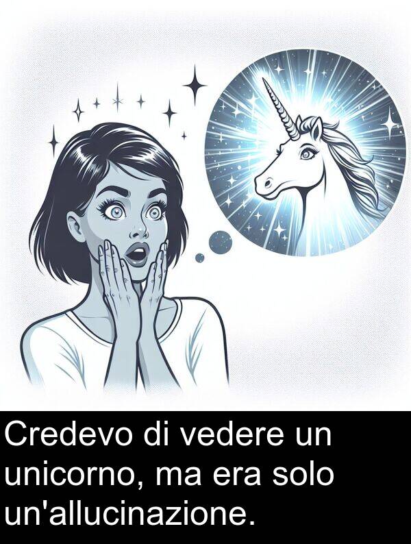 vedere: Credevo di vedere un unicorno, ma era solo un'allucinazione.