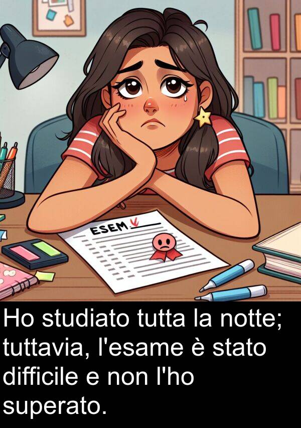 notte: Ho studiato tutta la notte; tuttavia, l'esame è stato difficile e non l'ho superato.