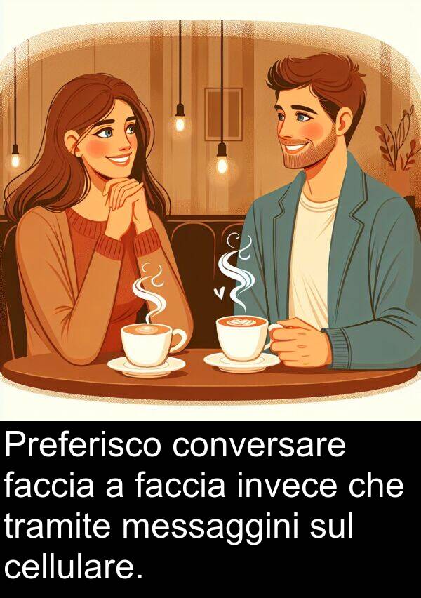 faccia: Preferisco conversare faccia a faccia invece che tramite messaggini sul cellulare.