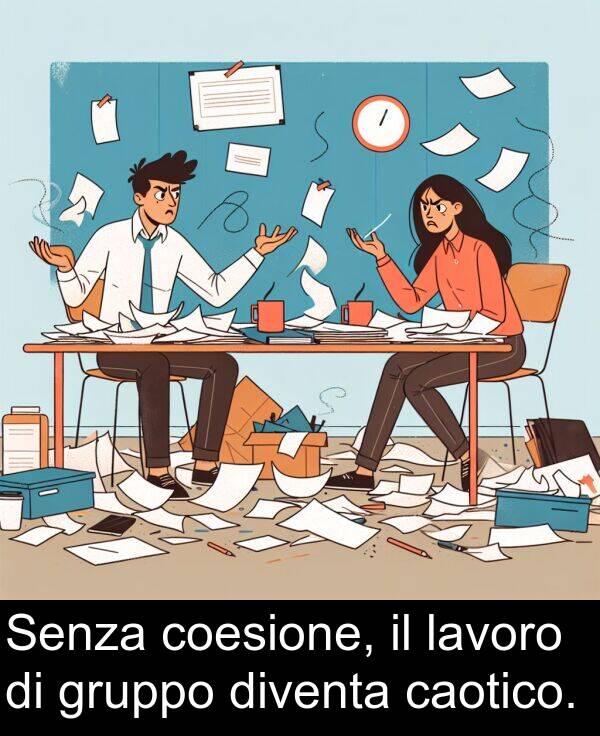 caotico: Senza coesione, il lavoro di gruppo diventa caotico.