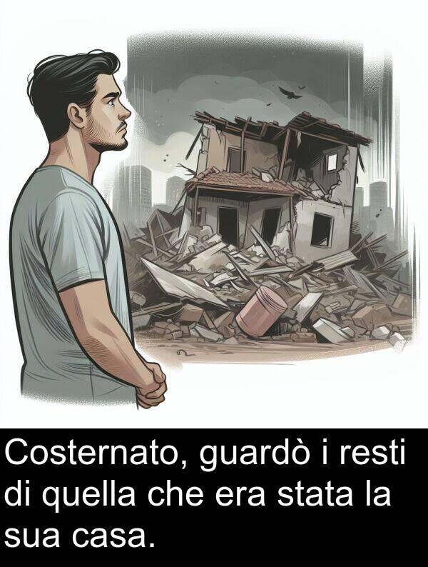 quella: Costernato, guardò i resti di quella che era stata la sua casa.