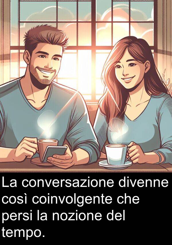 nozione: La conversazione divenne così coinvolgente che persi la nozione del tempo.