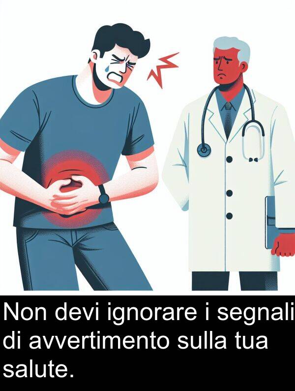 ignorare: Non devi ignorare i segnali di avvertimento sulla tua salute.