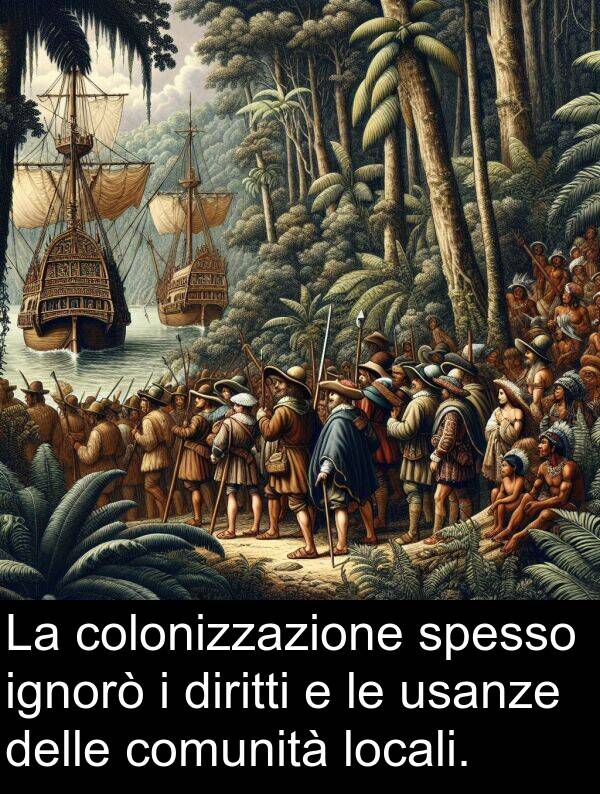 ignorò: La colonizzazione spesso ignorò i diritti e le usanze delle comunità locali.