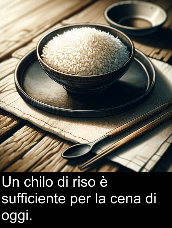 oggi: Un chilo di riso è sufficiente per la cena di oggi.