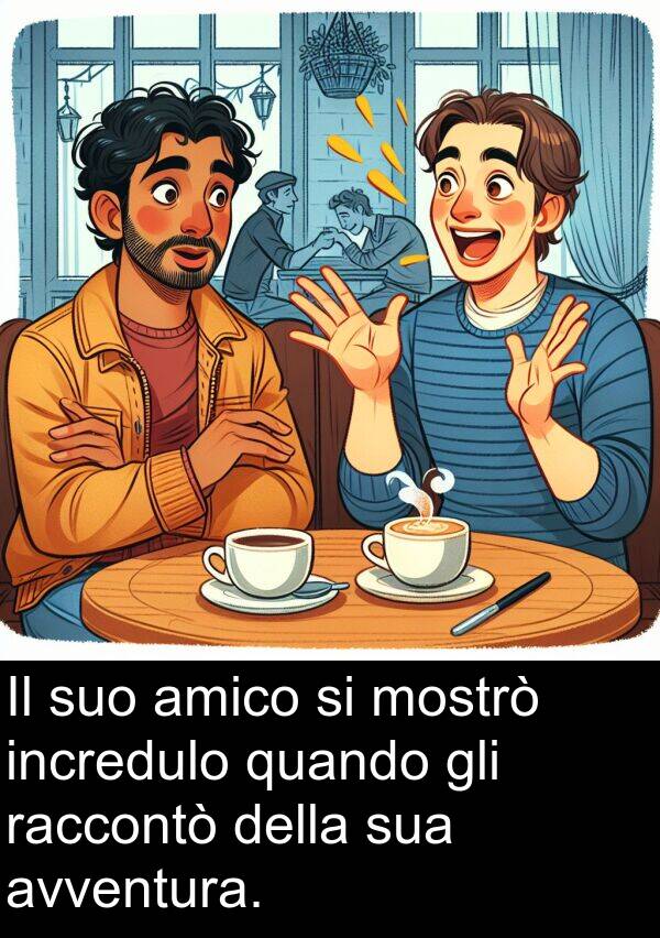 raccontò: Il suo amico si mostrò incredulo quando gli raccontò della sua avventura.