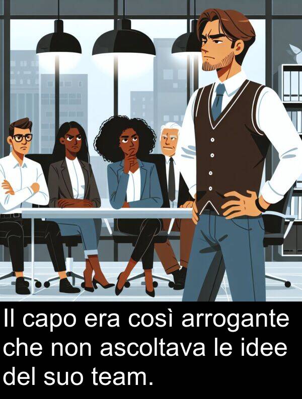 capo: Il capo era così arrogante che non ascoltava le idee del suo team.