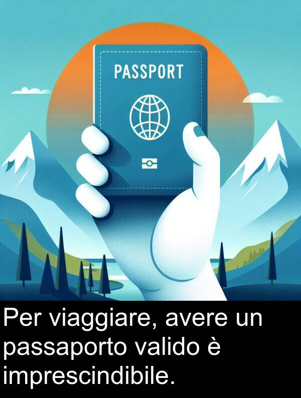 viaggiare: Per viaggiare, avere un passaporto valido è imprescindibile.