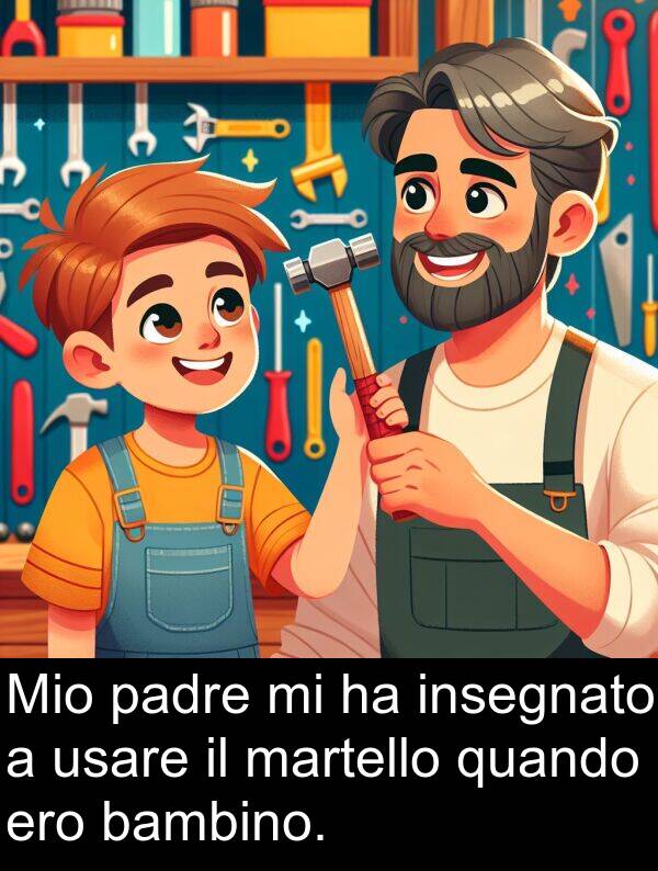 padre: Mio padre mi ha insegnato a usare il martello quando ero bambino.