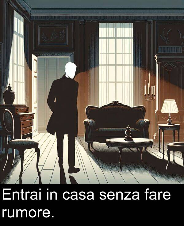 fare: Entrai in casa senza fare rumore.