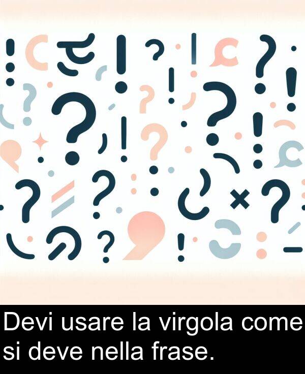 usare: Devi usare la virgola come si deve nella frase.