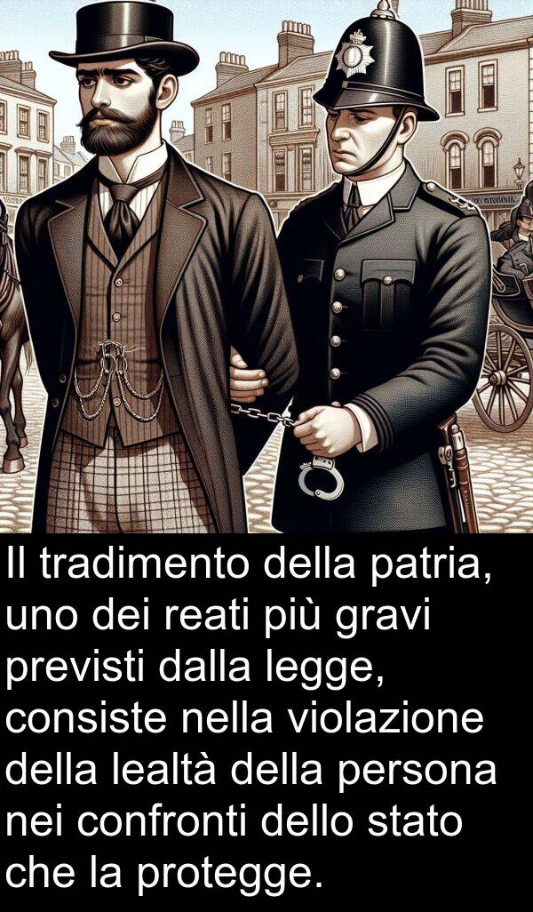 patria: Il tradimento della patria, uno dei reati più gravi previsti dalla legge, consiste nella violazione della lealtà della persona nei confronti dello stato che la protegge.