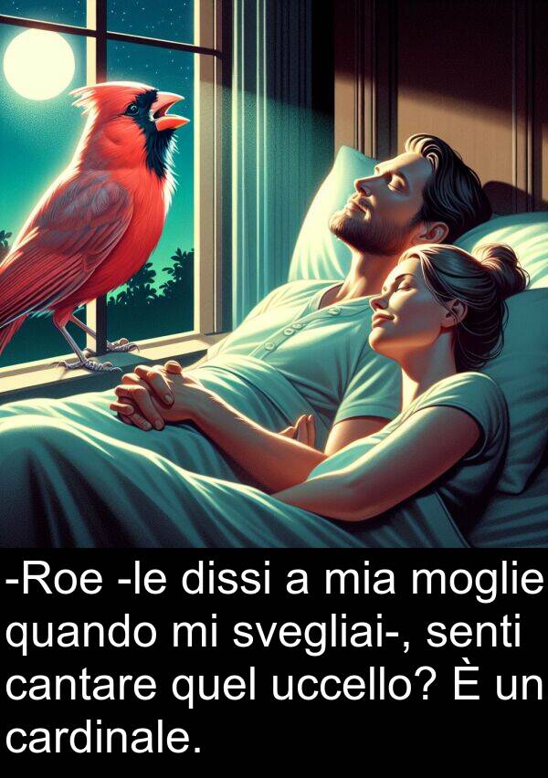 uccello: -Roe -le dissi a mia moglie quando mi svegliai-, senti cantare quel uccello? È un cardinale.