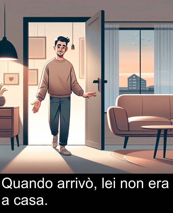 non: Quando arrivò, lei non era a casa.