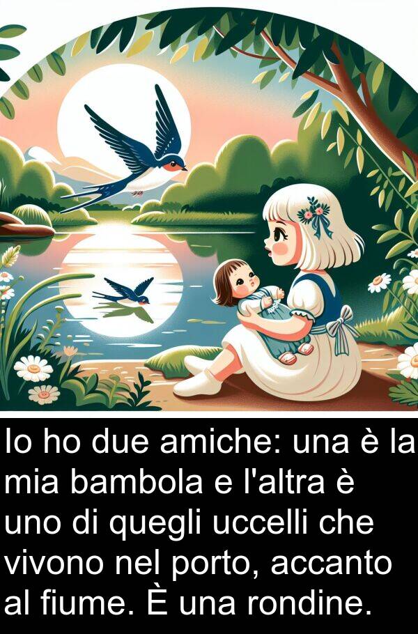 accanto: Io ho due amiche: una è la mia bambola e l'altra è uno di quegli uccelli che vivono nel porto, accanto al fiume. È una rondine.